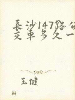 长沙147路公交车多久一趟