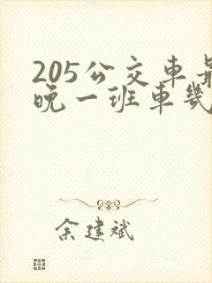 205公交车最晚一班车几点