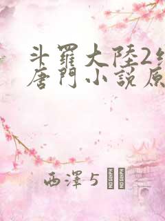 斗罗大陆2绝世唐门小说原著 斗罗大陆2绝世唐门小说原著