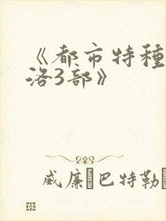 《都市特种兵杨洛3部》