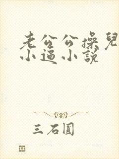 老公公操儿媳妇小逼小说
