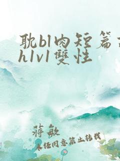 耽bl肉短篇高h1v1双性