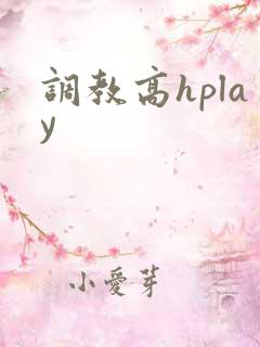 调教高hplay 调教高hplay