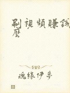 刷视频赚钱靠谱么 刷视频赚钱靠谱么