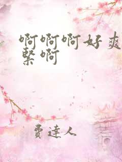 啊啊啊好爽啊好紧啊