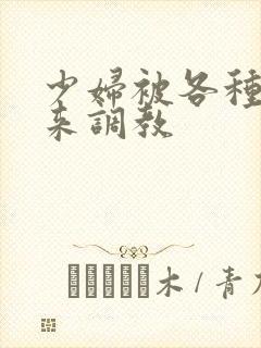 少妇被各种捆绑来调教
