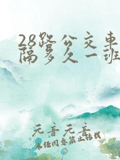 28路公交车间隔多久一班