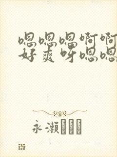 嗯嗯嗯啊啊轻点好爽呀嗯嗯