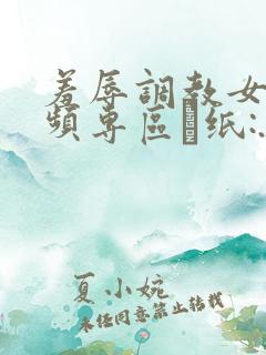 羞辱调教女m视频专区·纸:.