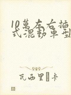 10万左右插电式混动车型推荐