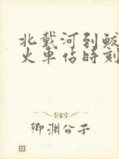 北戴河到鲅鱼圈火车站时刻表