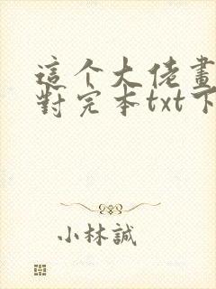 这个大佬画风不对完本txt下载 这个大佬画风不对完本txt下载