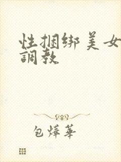 性捆绑美女变态调教