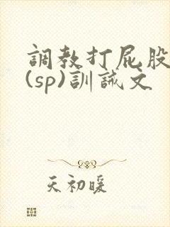 调教打屁股惩罚(sp)训诫文