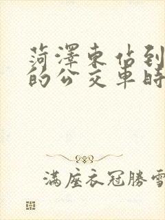 菏泽东站到鄄城的公交车时刻表 菏泽东站到鄄城的公交车时刻表