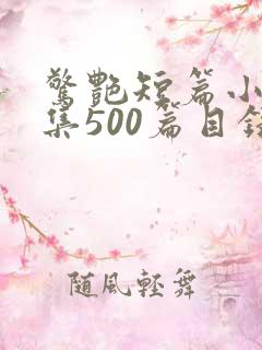 惊艳短篇小说合集500篇目录