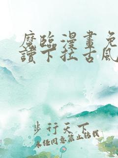 魔临漫画免费阅读下拉古风漫画网