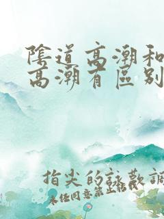 阴道高潮和阴蒂高潮有区别吗