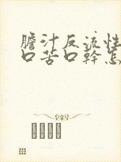 胆汁反流性胃炎口苦口干怎么回事