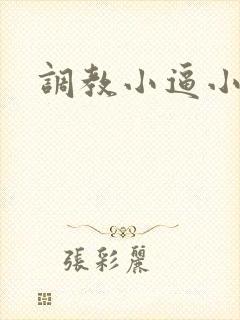 调教小逼小说 调教小逼小说