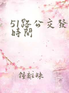 51路公交发车时间