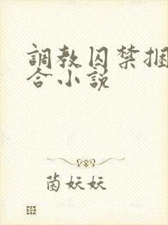 调教囚禁捆绑百合小说