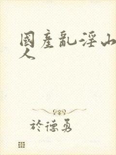 国产乱淫山村女人