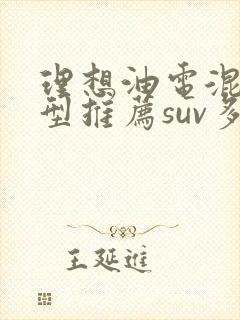 理想油电混合车型推荐suv多少钱 理想油电混合车型推荐suv多少钱