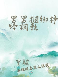 男男捆绑挣扎呻吟调教