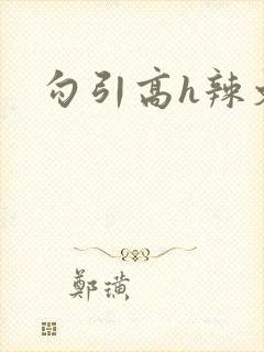 勾引高h辣文