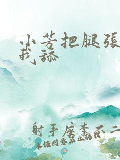 小芳把腿张开让我舔 小芳把腿张开让我舔