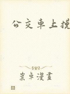 公交车上摸奶子 公交车上摸奶子