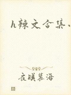 h辣文合集小说
