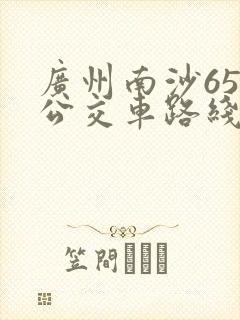 广州南沙65路公交车路线时间