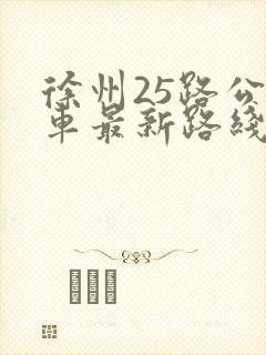 徐州25路公交车最新路线和时间表