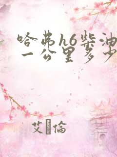 哈弗h6柴油版一公里多少钱