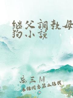 继父调教母女母狗小说 继父调教母女母狗小说