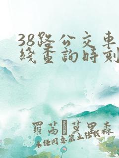 38路公交车路线查询时刻表 38路公交车路线查询时刻表
