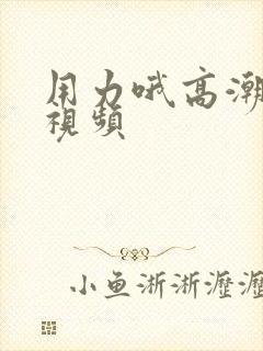 用力哦高潮喷了视频