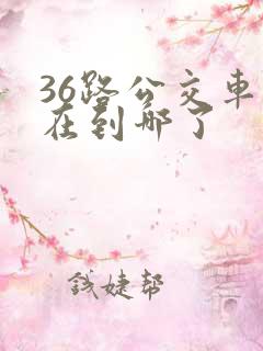 36路公交车现在到哪了
