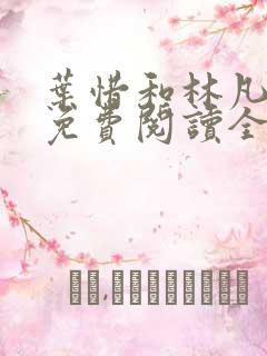 叶惜和林凡小说免费阅读全文无弹窗 叶惜和林凡小说免费阅读全文无弹窗