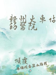 赣州火车站旁边的医院
