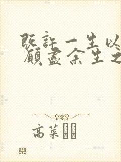 既许一生以偏爱 愿尽余生之慷慨的意思