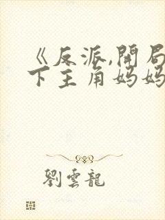 《反派,开局拿下主角妈妈》