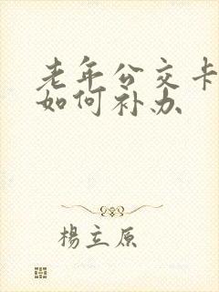 老年公交卡丢失如何补办