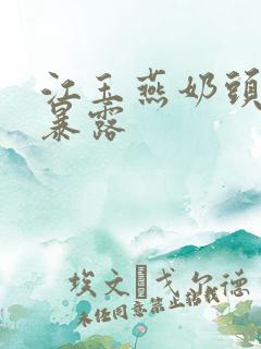 江玉燕奶头全乳暴露