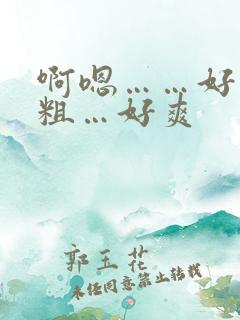 啊嗯……好大好粗…好爽