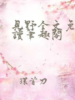 见野全文免费阅读笔趣阁 见野全文免费阅读笔趣阁