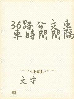 36路公交车发车时间间隔多久