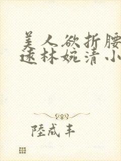 美人欲折腰周志远林婉清小说在线阅读